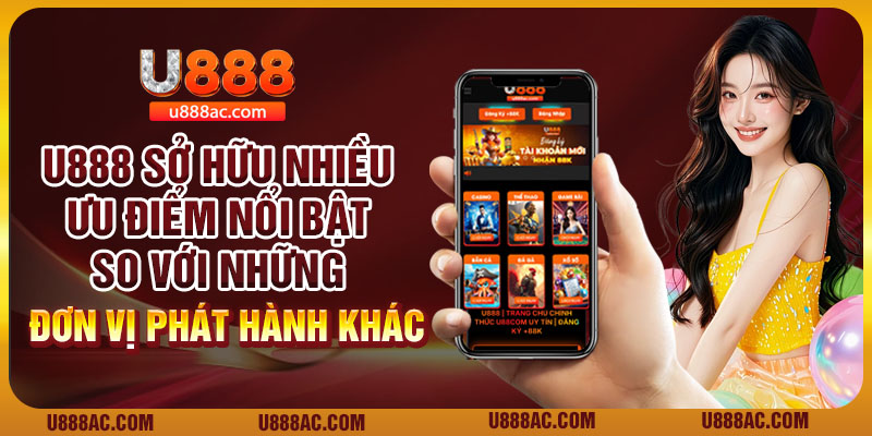 U888 sở hữu nhiều ưu điểm nổi bật so với những đơn vị phát hành khác