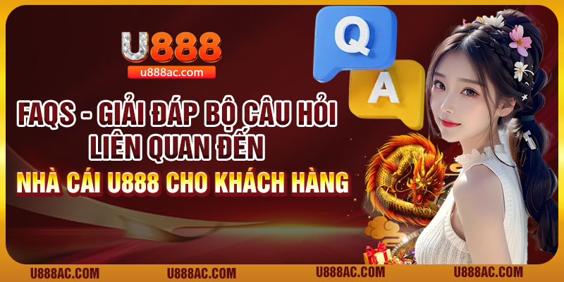 FAQs - Giải đáp bộ câu hỏi liên quan đến nhà cái U888 cho khách hàng