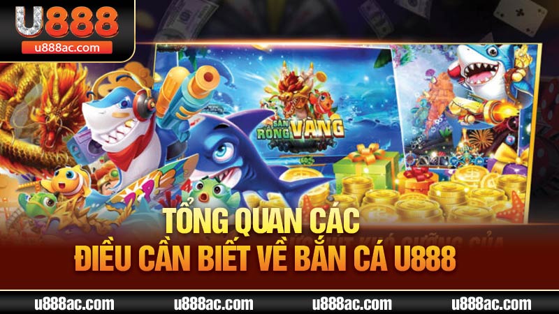 Tổng quan các điều cần biết về bắn cá U888