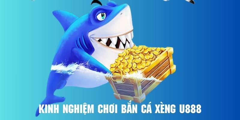 Kinh nghiệm thực tiễn săn cá xèng thành công từ cao thủ tại U888