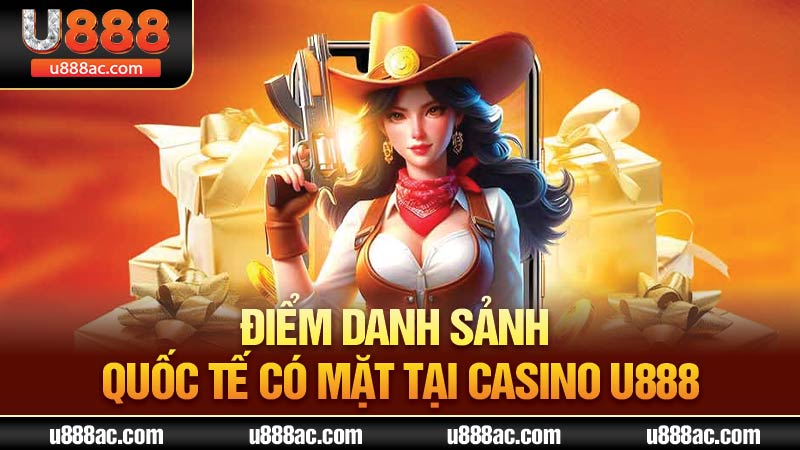 Điểm danh sảnh quốc tế có mặt tại Casino U888