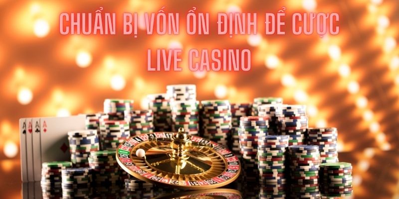 Khách hàng hãy chuẩn bị nguồn vốn ổn định khi cược Live Casino